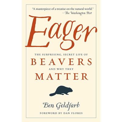  Eager : The Surprising, Secret Life Of Beavers And Why They Matter